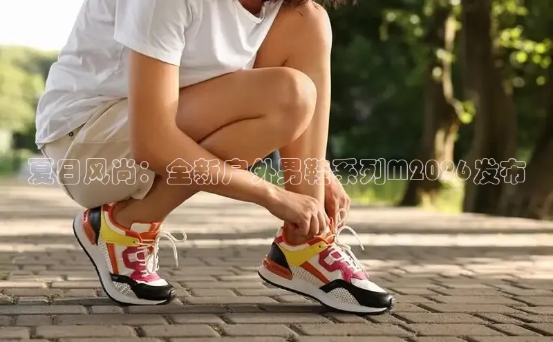 夏日风尚：全新户外男鞋系列M2026发布